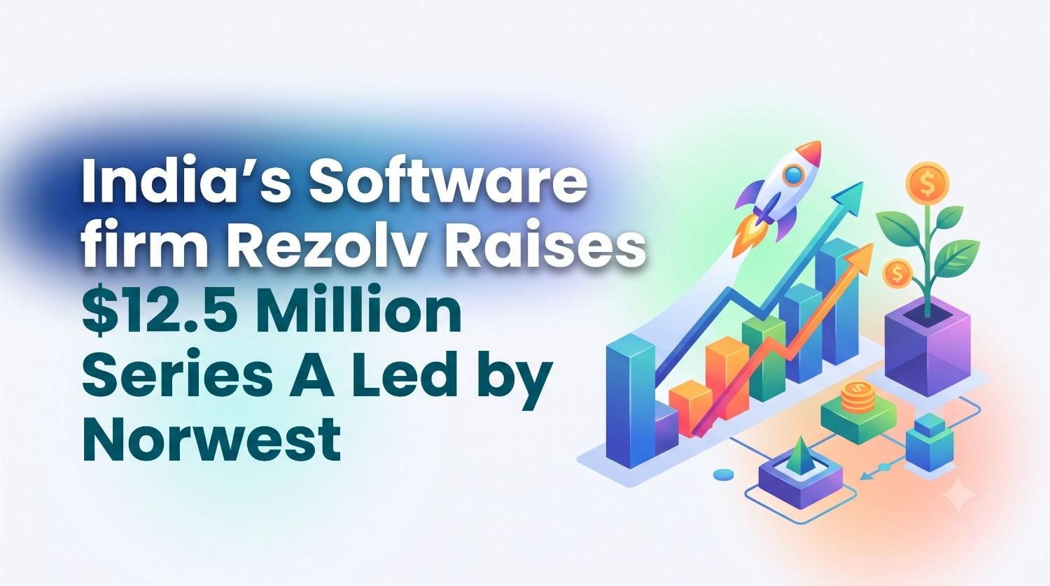 India’s Software firm Rezolv Raises $12.5 Million Series A Led by Norwest